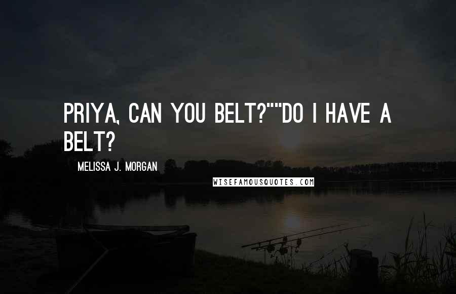 Melissa J. Morgan Quotes: Priya, can you belt?""Do I have a belt?