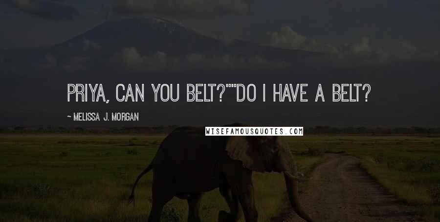 Melissa J. Morgan Quotes: Priya, can you belt?""Do I have a belt?