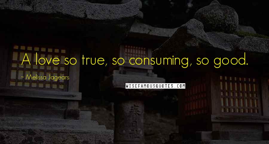 Melissa Jagears Quotes: A love so true, so consuming, so good.