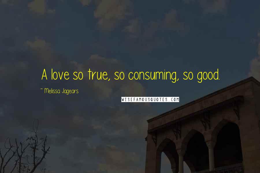 Melissa Jagears Quotes: A love so true, so consuming, so good.