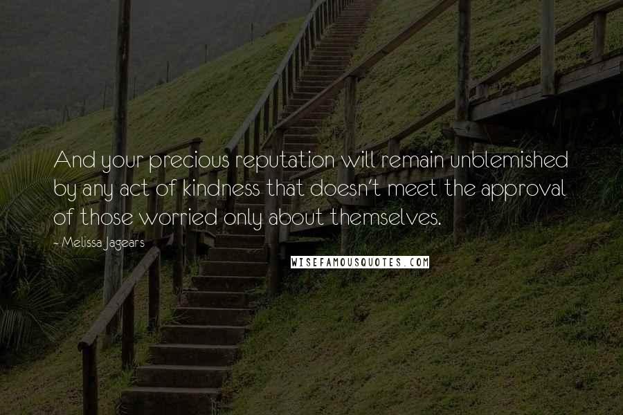 Melissa Jagears Quotes: And your precious reputation will remain unblemished by any act of kindness that doesn't meet the approval of those worried only about themselves.