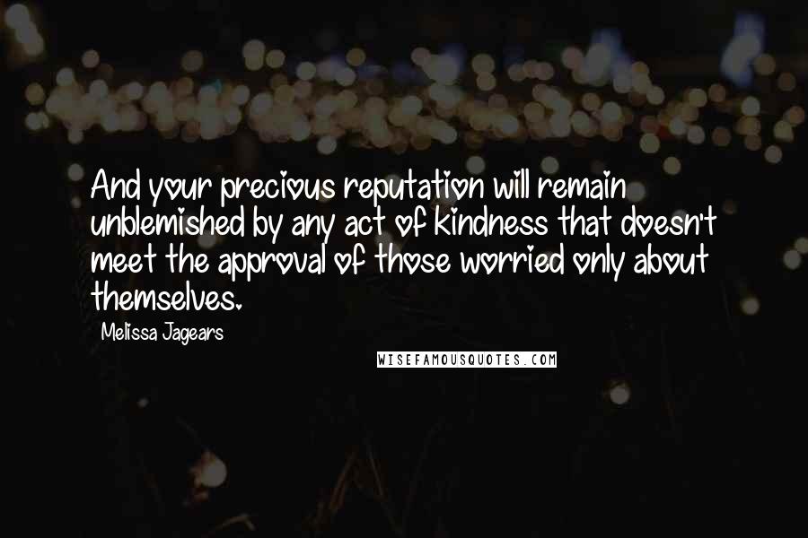 Melissa Jagears Quotes: And your precious reputation will remain unblemished by any act of kindness that doesn't meet the approval of those worried only about themselves.