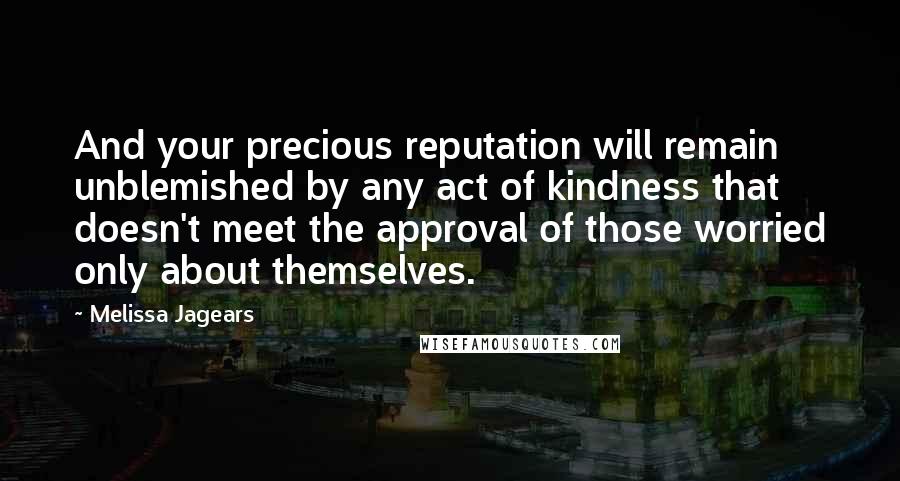 Melissa Jagears Quotes: And your precious reputation will remain unblemished by any act of kindness that doesn't meet the approval of those worried only about themselves.