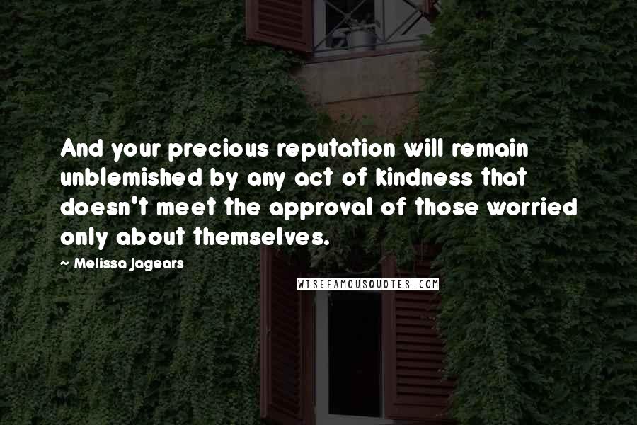 Melissa Jagears Quotes: And your precious reputation will remain unblemished by any act of kindness that doesn't meet the approval of those worried only about themselves.