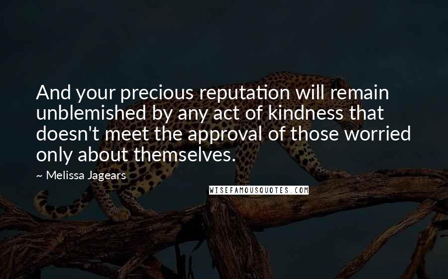 Melissa Jagears Quotes: And your precious reputation will remain unblemished by any act of kindness that doesn't meet the approval of those worried only about themselves.