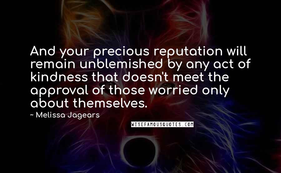 Melissa Jagears Quotes: And your precious reputation will remain unblemished by any act of kindness that doesn't meet the approval of those worried only about themselves.