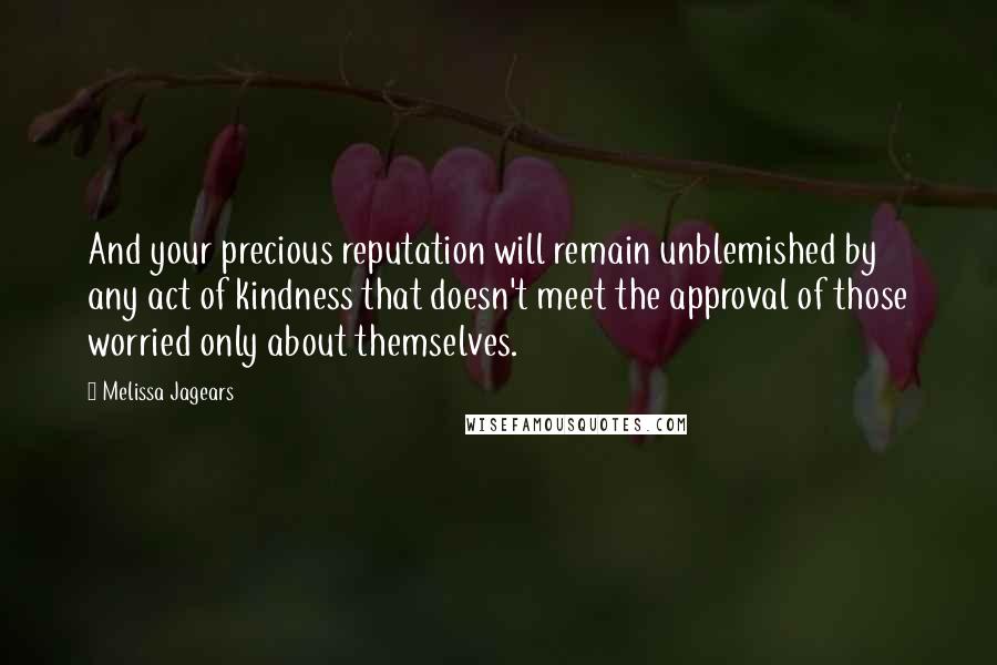 Melissa Jagears Quotes: And your precious reputation will remain unblemished by any act of kindness that doesn't meet the approval of those worried only about themselves.