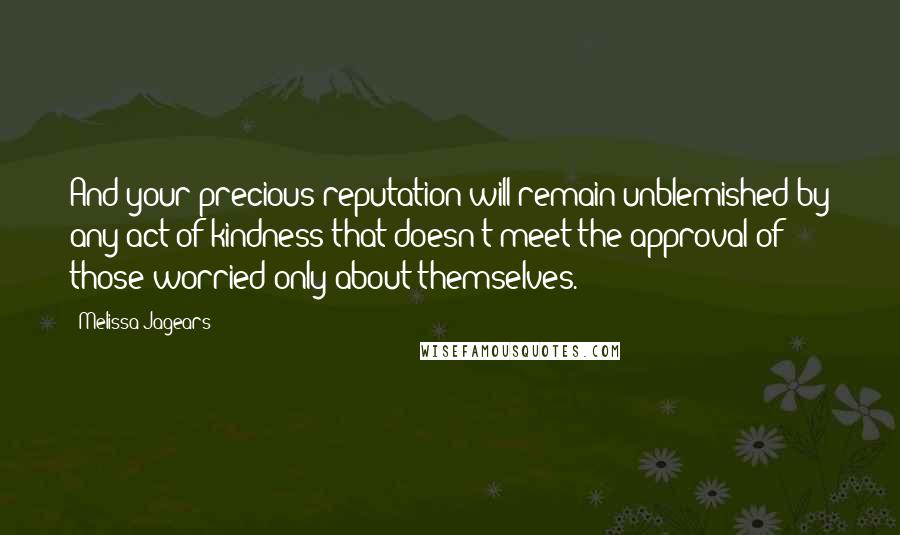 Melissa Jagears Quotes: And your precious reputation will remain unblemished by any act of kindness that doesn't meet the approval of those worried only about themselves.