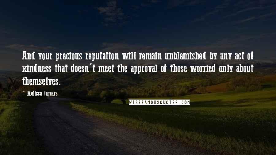 Melissa Jagears Quotes: And your precious reputation will remain unblemished by any act of kindness that doesn't meet the approval of those worried only about themselves.