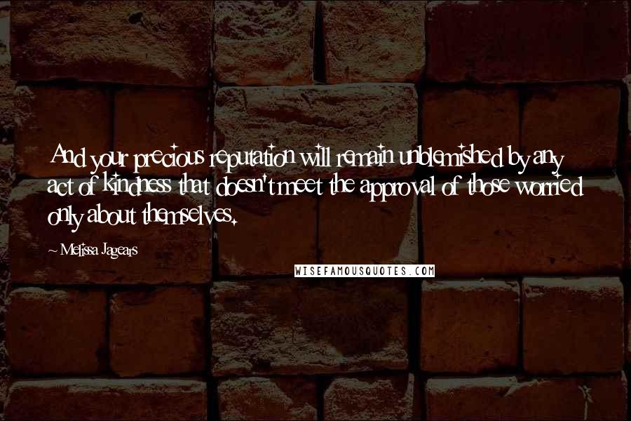 Melissa Jagears Quotes: And your precious reputation will remain unblemished by any act of kindness that doesn't meet the approval of those worried only about themselves.