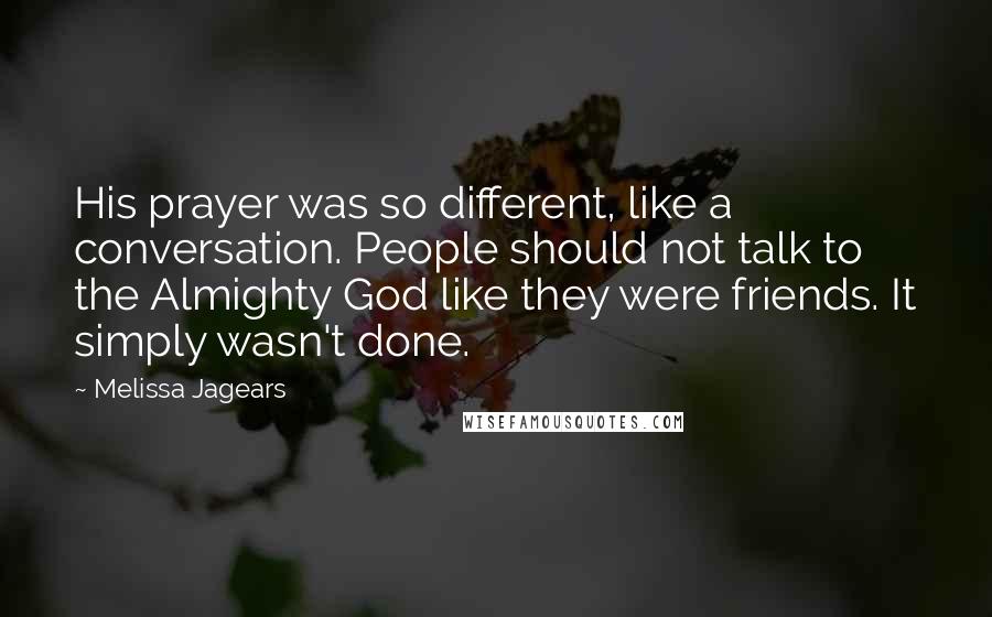 Melissa Jagears Quotes: His prayer was so different, like a conversation. People should not talk to the Almighty God like they were friends. It simply wasn't done.