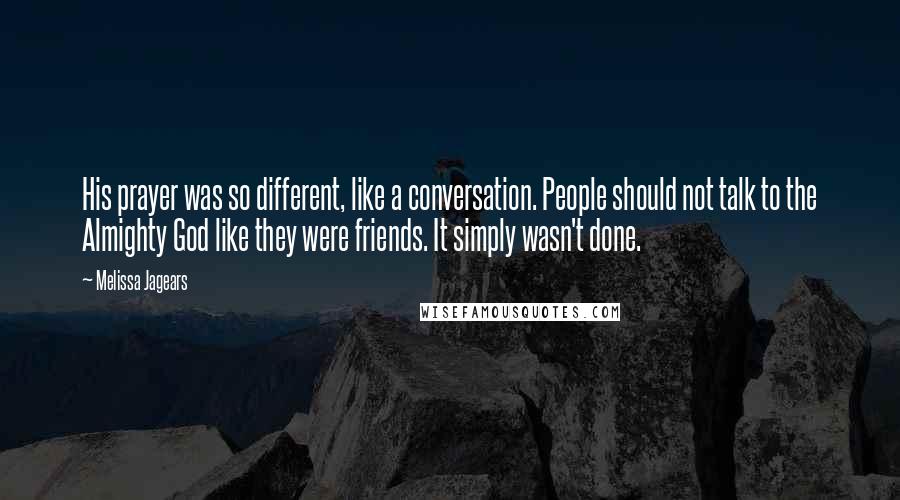 Melissa Jagears Quotes: His prayer was so different, like a conversation. People should not talk to the Almighty God like they were friends. It simply wasn't done.