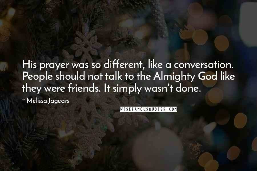 Melissa Jagears Quotes: His prayer was so different, like a conversation. People should not talk to the Almighty God like they were friends. It simply wasn't done.
