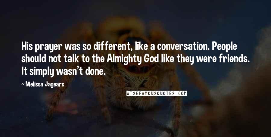 Melissa Jagears Quotes: His prayer was so different, like a conversation. People should not talk to the Almighty God like they were friends. It simply wasn't done.