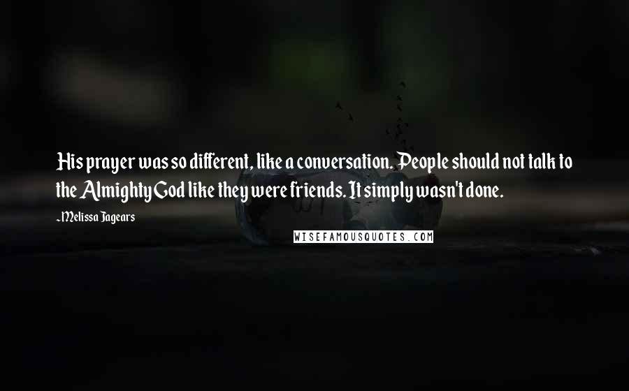 Melissa Jagears Quotes: His prayer was so different, like a conversation. People should not talk to the Almighty God like they were friends. It simply wasn't done.