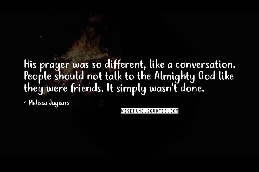 Melissa Jagears Quotes: His prayer was so different, like a conversation. People should not talk to the Almighty God like they were friends. It simply wasn't done.
