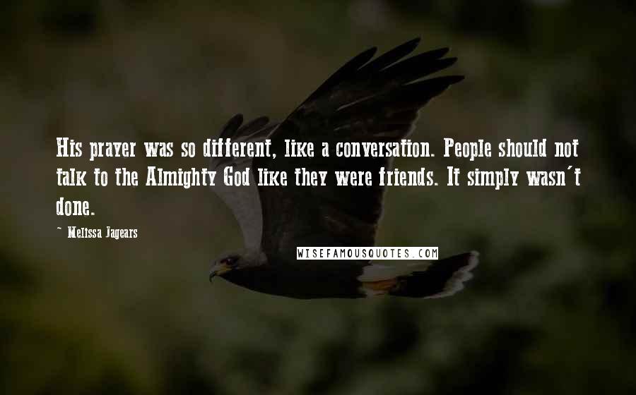 Melissa Jagears Quotes: His prayer was so different, like a conversation. People should not talk to the Almighty God like they were friends. It simply wasn't done.