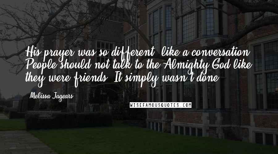 Melissa Jagears Quotes: His prayer was so different, like a conversation. People should not talk to the Almighty God like they were friends. It simply wasn't done.
