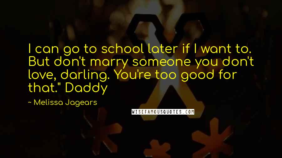 Melissa Jagears Quotes: I can go to school later if I want to. But don't marry someone you don't love, darling. You're too good for that." Daddy