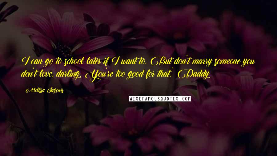 Melissa Jagears Quotes: I can go to school later if I want to. But don't marry someone you don't love, darling. You're too good for that." Daddy