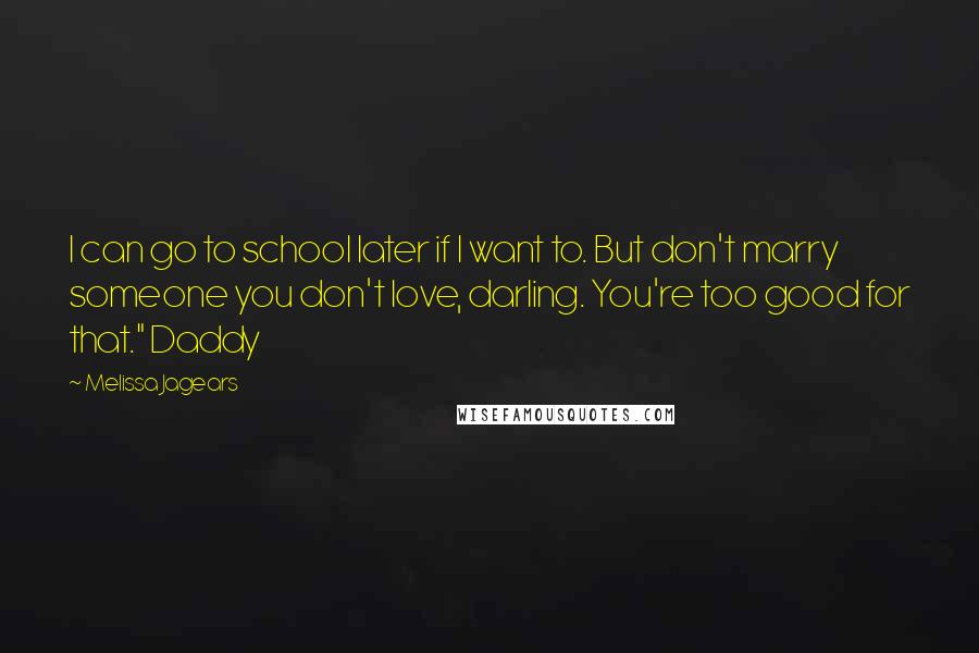 Melissa Jagears Quotes: I can go to school later if I want to. But don't marry someone you don't love, darling. You're too good for that." Daddy