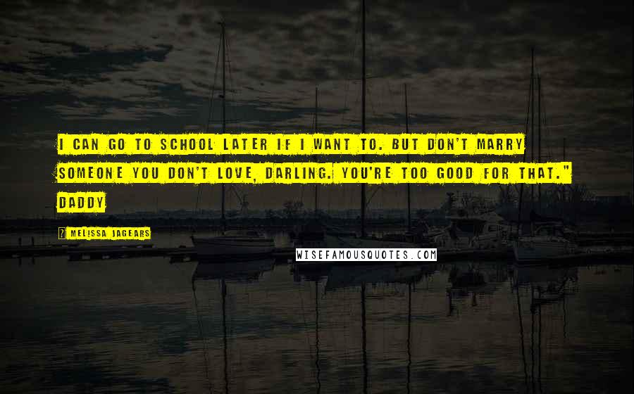 Melissa Jagears Quotes: I can go to school later if I want to. But don't marry someone you don't love, darling. You're too good for that." Daddy