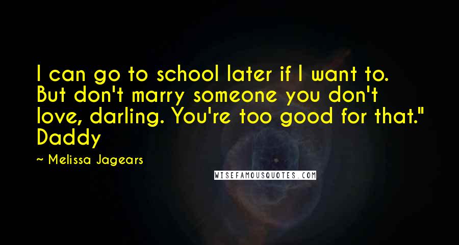 Melissa Jagears Quotes: I can go to school later if I want to. But don't marry someone you don't love, darling. You're too good for that." Daddy