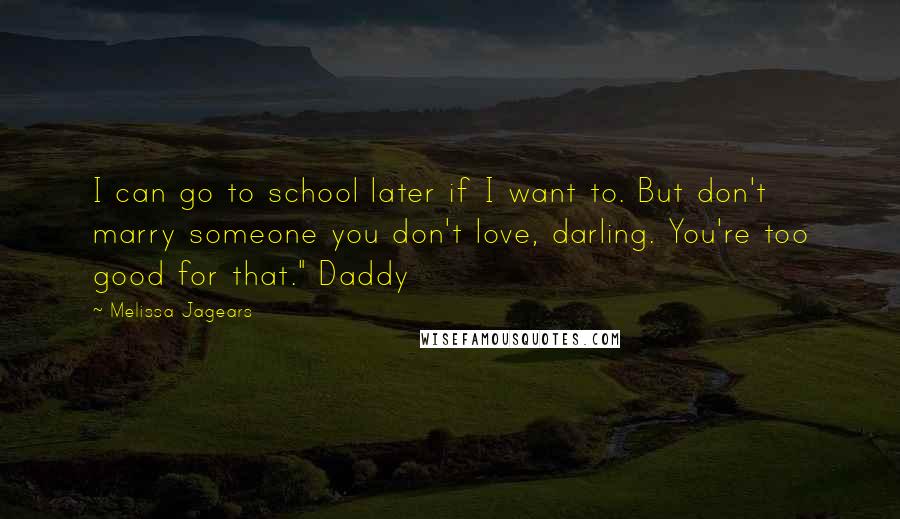 Melissa Jagears Quotes: I can go to school later if I want to. But don't marry someone you don't love, darling. You're too good for that." Daddy