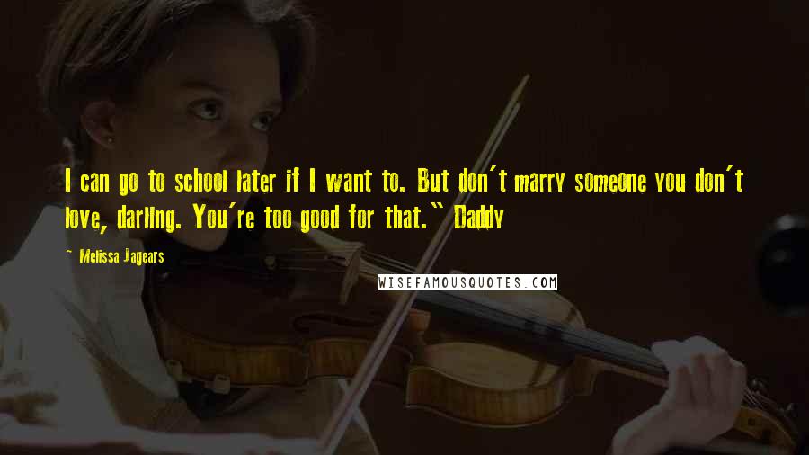 Melissa Jagears Quotes: I can go to school later if I want to. But don't marry someone you don't love, darling. You're too good for that." Daddy