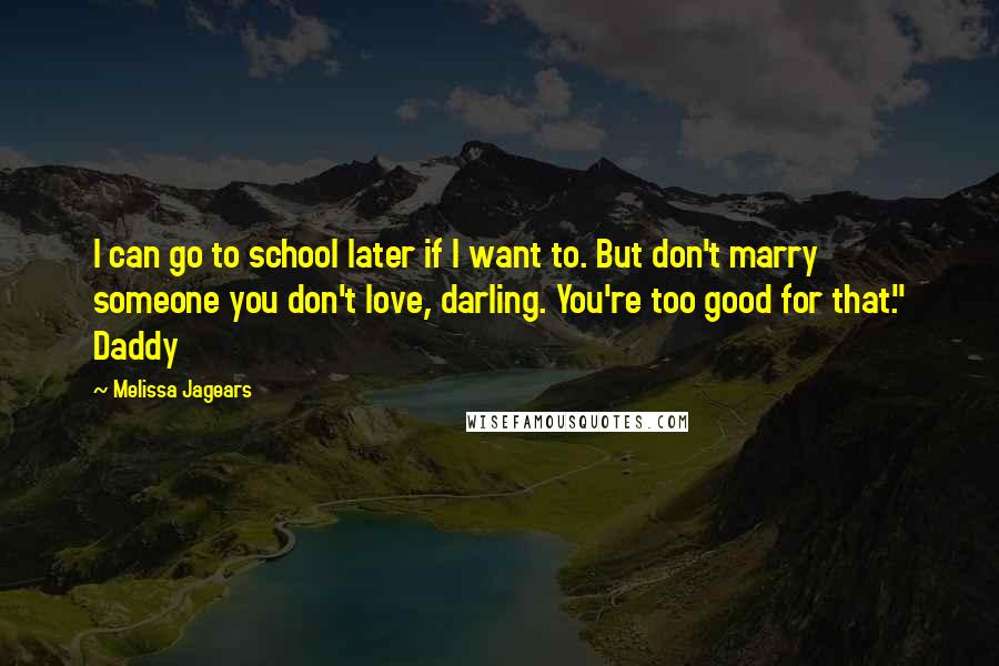 Melissa Jagears Quotes: I can go to school later if I want to. But don't marry someone you don't love, darling. You're too good for that." Daddy