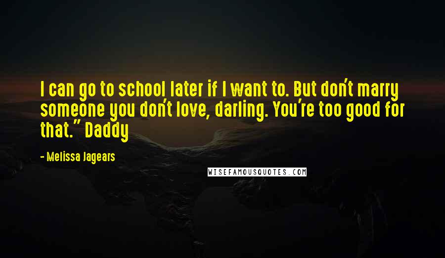 Melissa Jagears Quotes: I can go to school later if I want to. But don't marry someone you don't love, darling. You're too good for that." Daddy