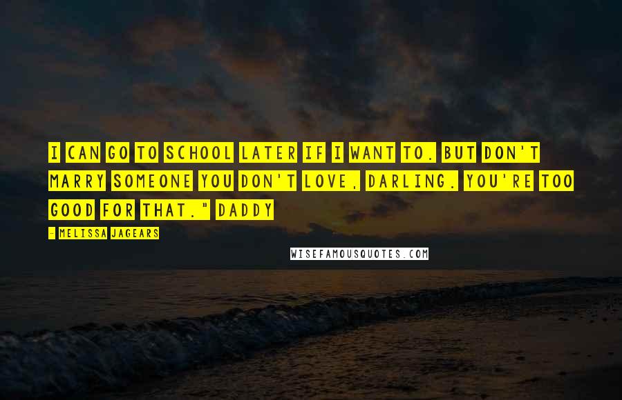 Melissa Jagears Quotes: I can go to school later if I want to. But don't marry someone you don't love, darling. You're too good for that." Daddy