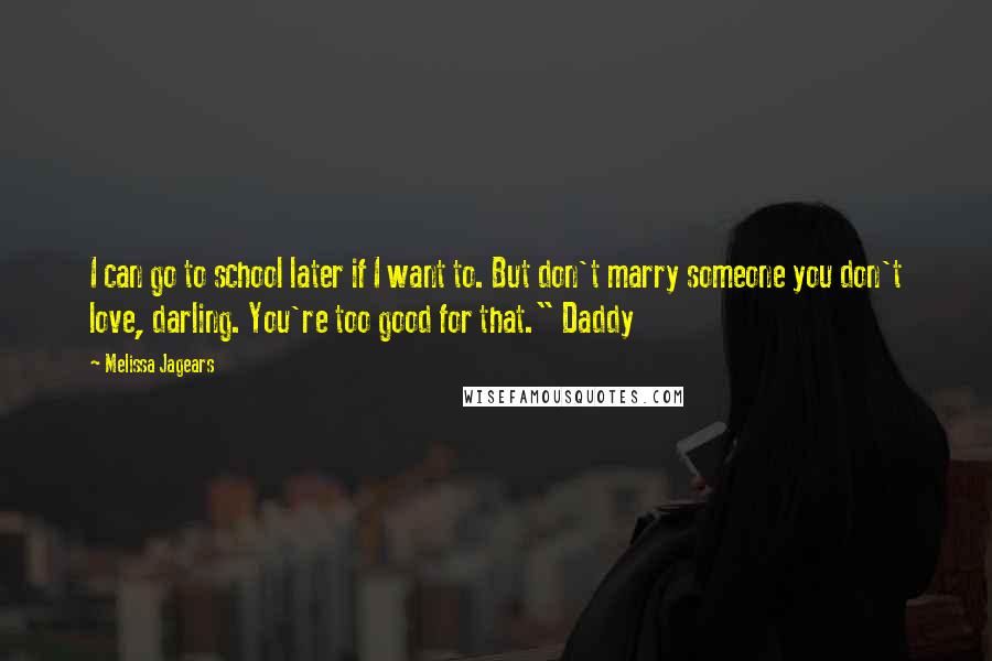 Melissa Jagears Quotes: I can go to school later if I want to. But don't marry someone you don't love, darling. You're too good for that." Daddy