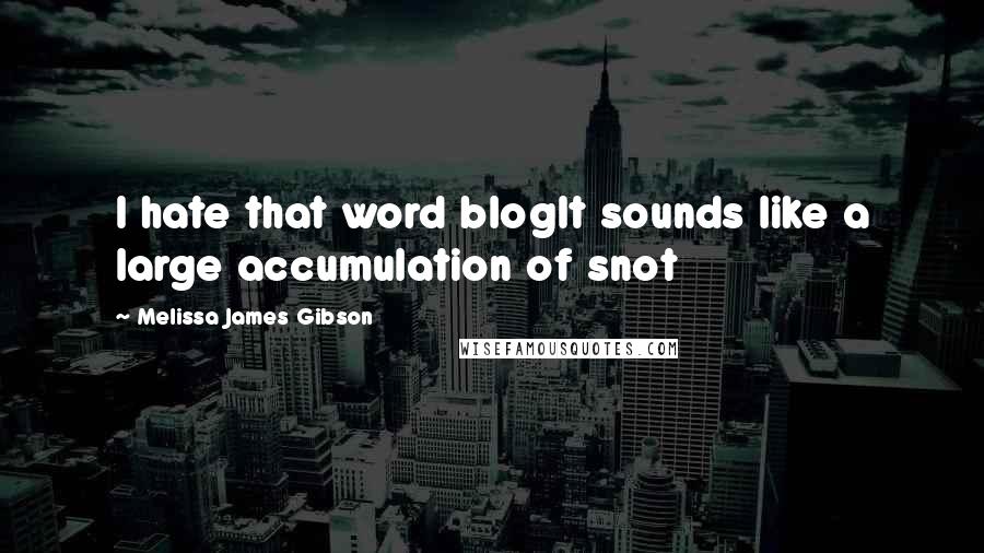 Melissa James Gibson Quotes: I hate that word blogIt sounds like a large accumulation of snot