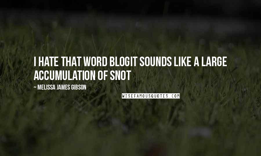 Melissa James Gibson Quotes: I hate that word blogIt sounds like a large accumulation of snot