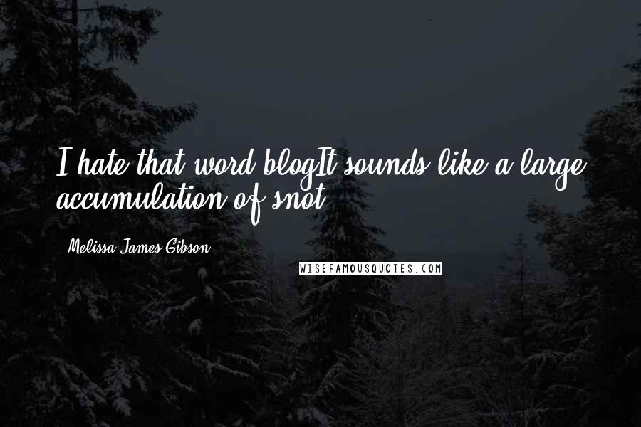 Melissa James Gibson Quotes: I hate that word blogIt sounds like a large accumulation of snot