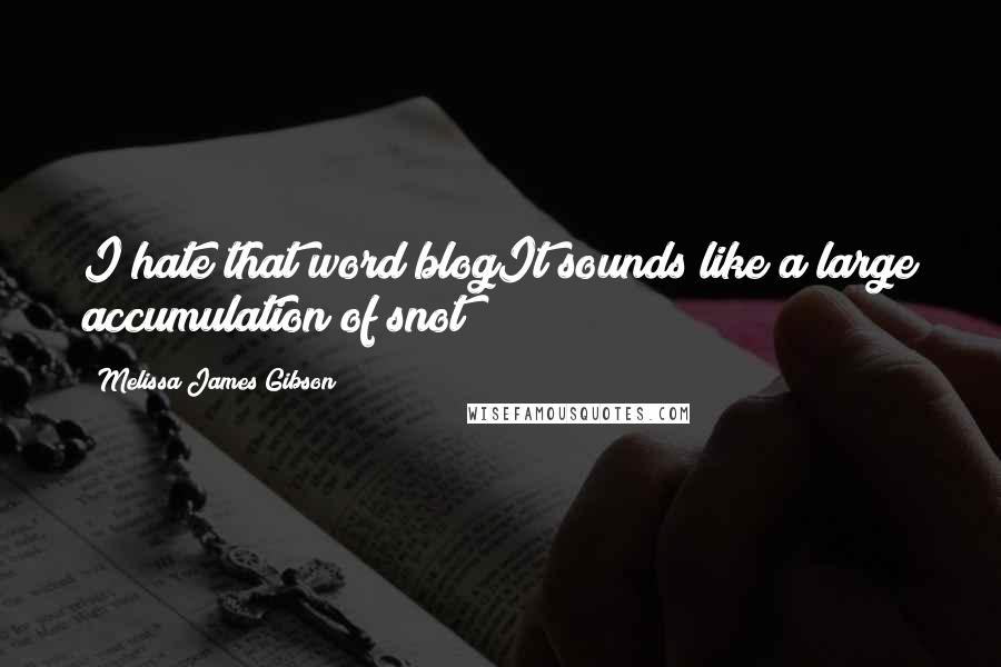 Melissa James Gibson Quotes: I hate that word blogIt sounds like a large accumulation of snot