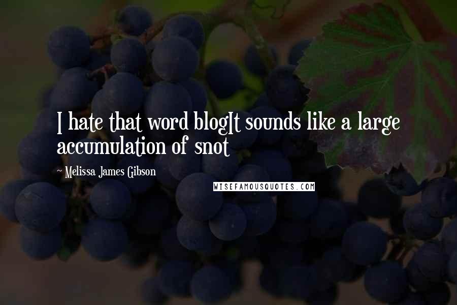 Melissa James Gibson Quotes: I hate that word blogIt sounds like a large accumulation of snot