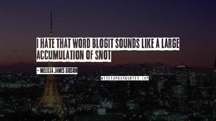 Melissa James Gibson Quotes: I hate that word blogIt sounds like a large accumulation of snot