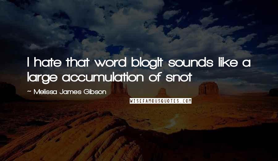 Melissa James Gibson Quotes: I hate that word blogIt sounds like a large accumulation of snot