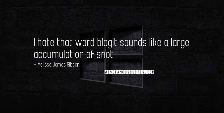 Melissa James Gibson Quotes: I hate that word blogIt sounds like a large accumulation of snot