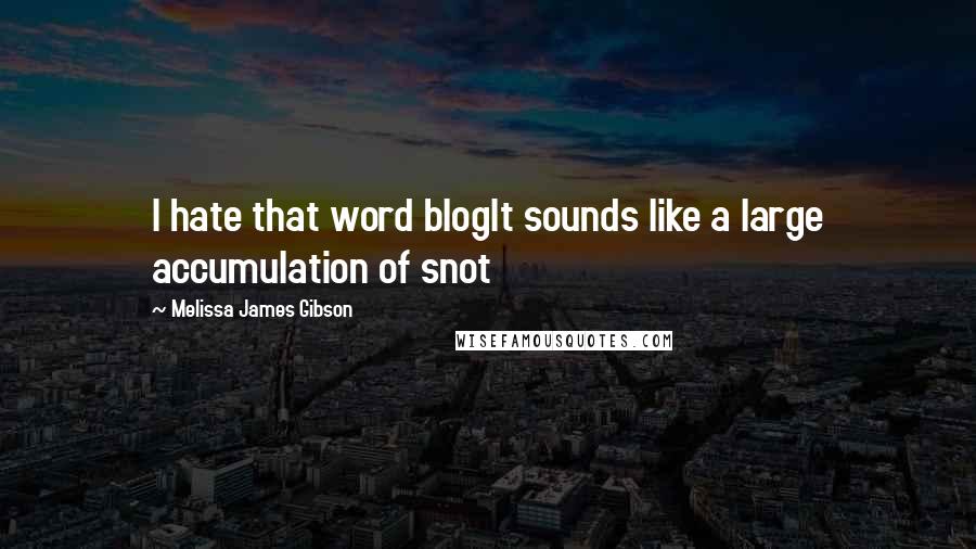 Melissa James Gibson Quotes: I hate that word blogIt sounds like a large accumulation of snot