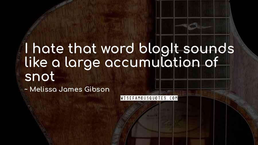 Melissa James Gibson Quotes: I hate that word blogIt sounds like a large accumulation of snot