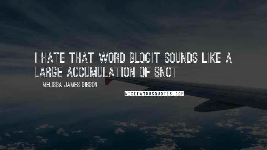 Melissa James Gibson Quotes: I hate that word blogIt sounds like a large accumulation of snot