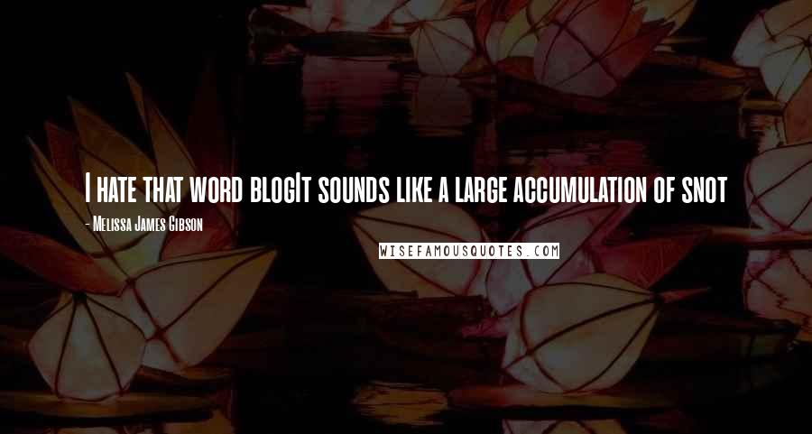 Melissa James Gibson Quotes: I hate that word blogIt sounds like a large accumulation of snot