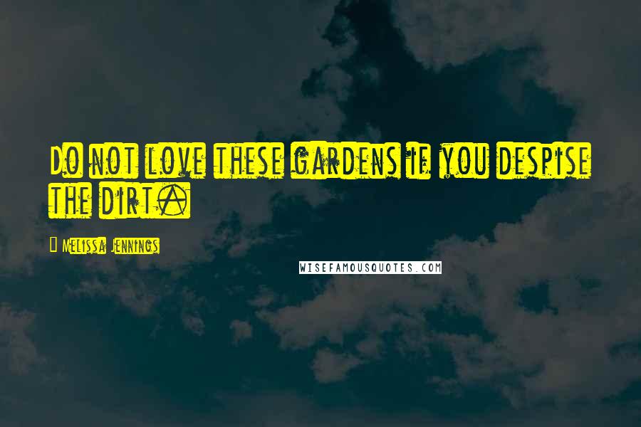 Melissa Jennings Quotes: Do not love these gardens if you despise the dirt.