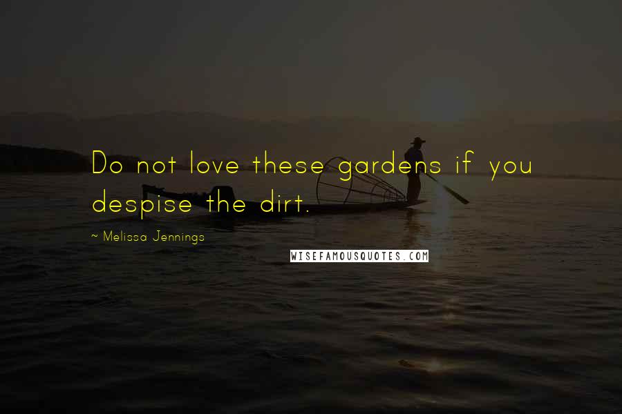 Melissa Jennings Quotes: Do not love these gardens if you despise the dirt.
