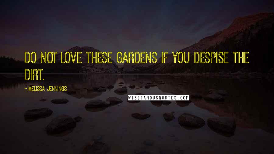Melissa Jennings Quotes: Do not love these gardens if you despise the dirt.