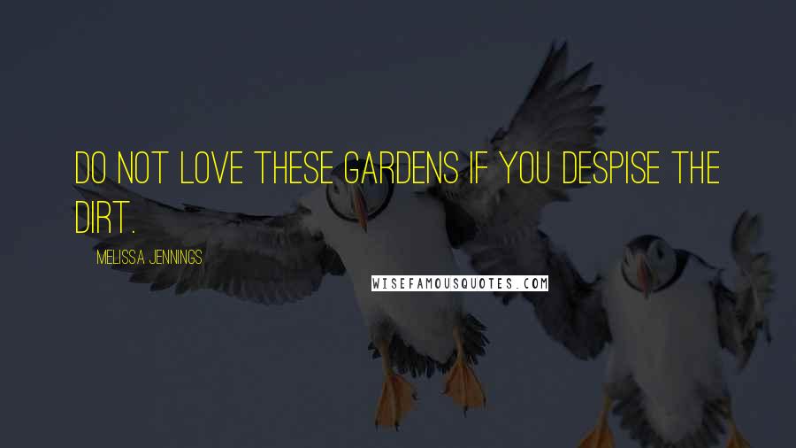 Melissa Jennings Quotes: Do not love these gardens if you despise the dirt.