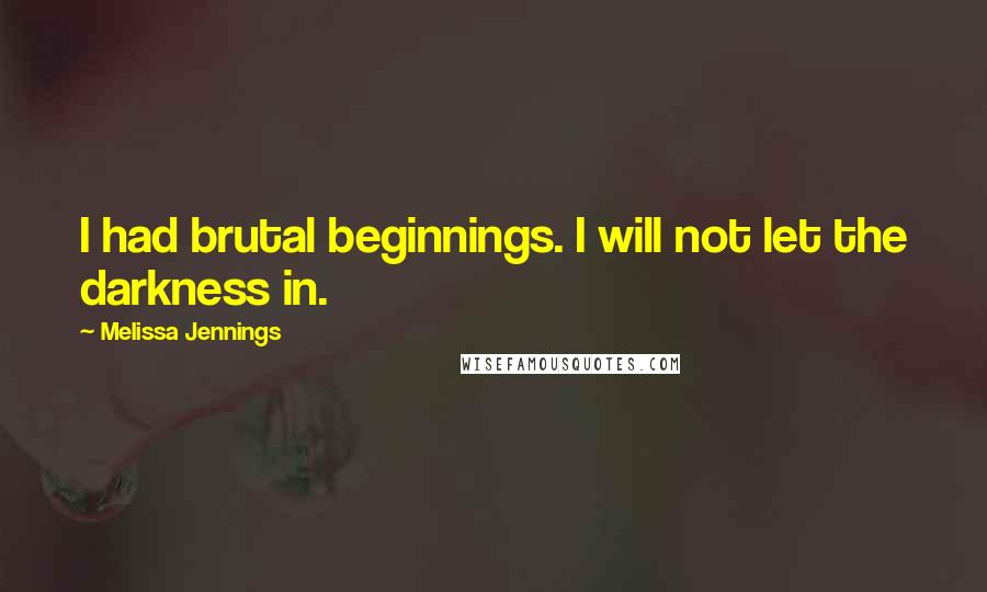 Melissa Jennings Quotes: I had brutal beginnings. I will not let the darkness in.